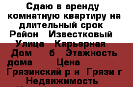 Сдаю в аренду 1комнатную квартиру на длительный срок › Район ­ Известковый › Улица ­ Карьерная › Дом ­ 22б › Этажность дома ­ 5 › Цена ­ 6 000 - , Грязинский р-н, Грязи г. Недвижимость » Квартиры аренда   